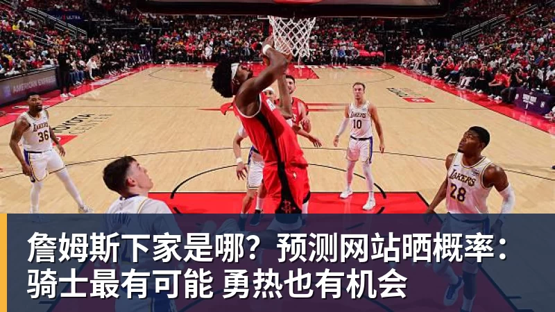詹姆斯下家是哪？预测网站晒概率：骑士最有可能 勇热也有机会