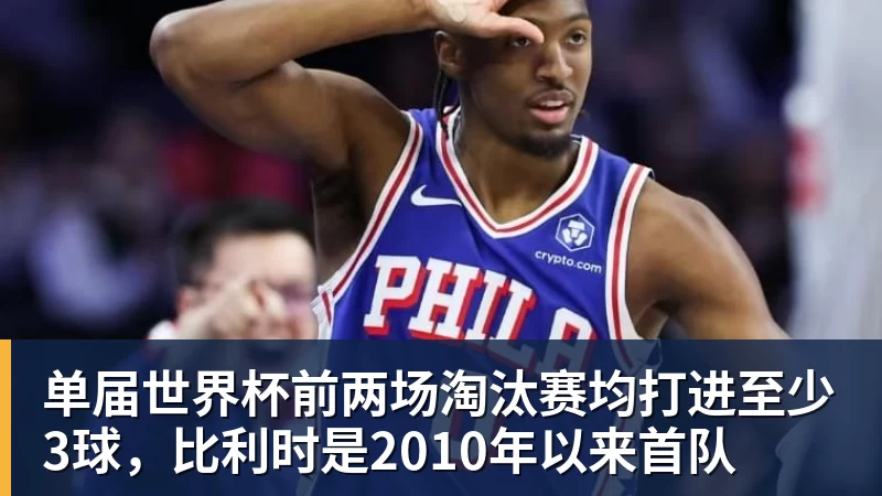 星空综合单届世界杯前两场淘汰赛均打进至少3球，比利时是2010年以来首队