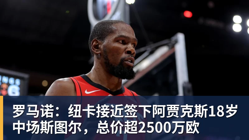 星空综合罗马诺：纽卡接近签下阿贾克斯18岁中场斯图尔，总价超2500万欧