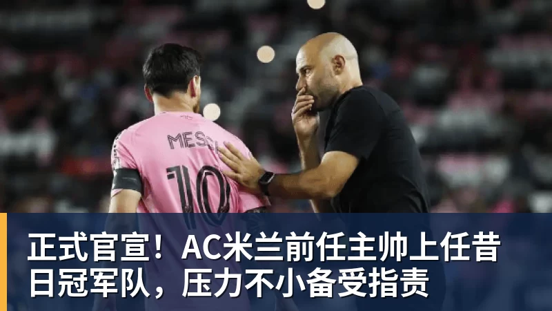 星空综合正式官宣！AC米兰前任主帅上任昔日冠军队，压力不小备受指责