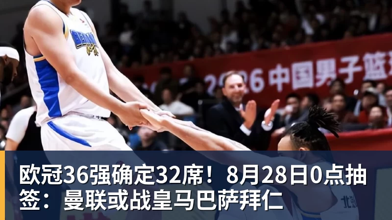 星空综合欧冠36强确定32席！8月28日0点抽签：曼联或战皇马巴萨拜仁