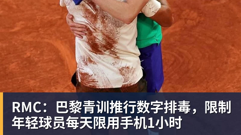 星空综合RMC：巴黎青训推行数字排毒，限制年轻球员每天限用手机1小时
